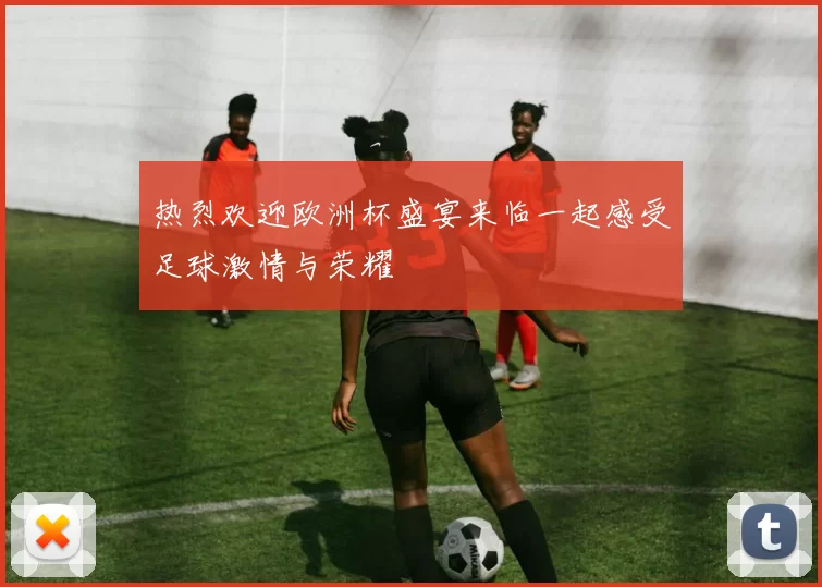 热烈欢迎欧洲杯盛宴来临一起感受足球激情与荣耀