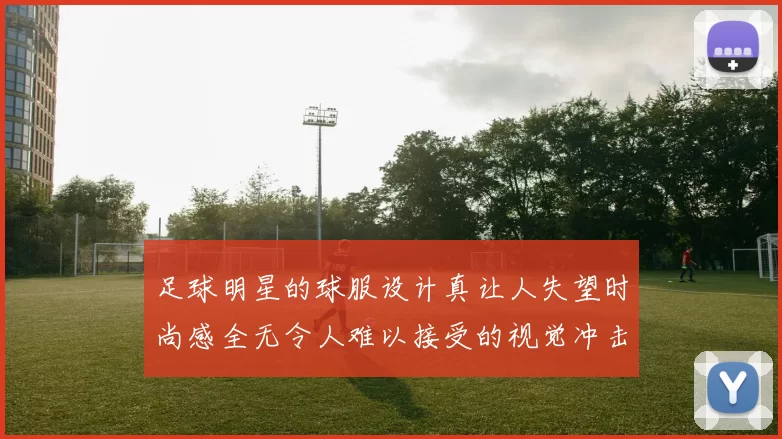 足球明星的球服设计真让人失望时尚感全无令人难以接受的视觉冲击