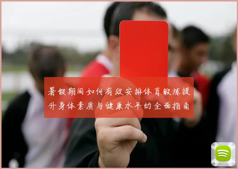 暑假期间如何有效安排体育锻炼提升身体素质与健康水平的全面指南