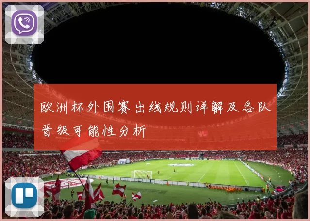 欧洲杯外围赛出线规则详解及各队晋级可能性分析