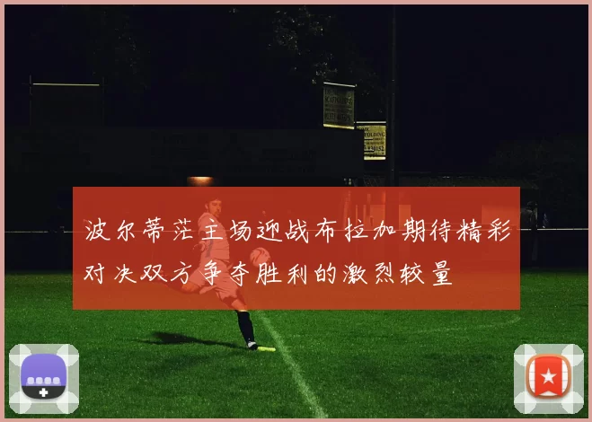 波尔蒂茫主场迎战布拉加期待精彩对决双方争夺胜利的激烈较量
