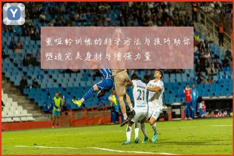 重哑铃训练的科学方法与技巧助你塑造完美身材与增强力量