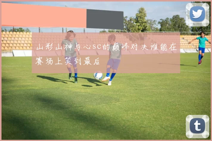 山形山神与心sc的巅峰对决谁能在赛场上笑到最后