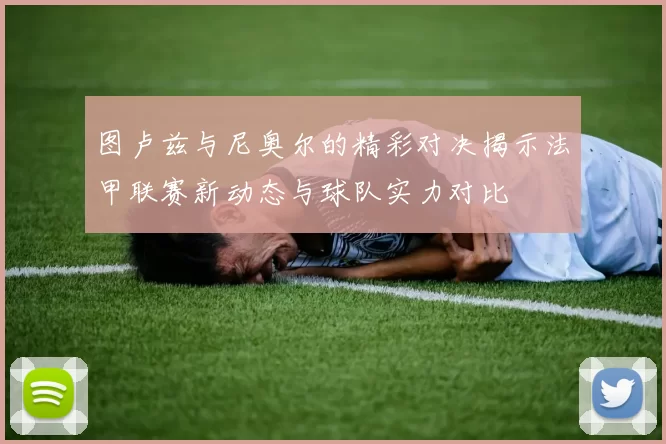 图卢兹与尼奥尔的精彩对决揭示法甲联赛新动态与球队实力对比